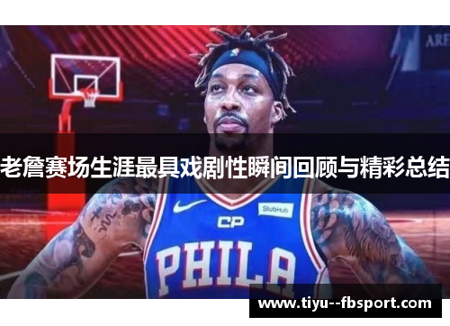 老詹赛场生涯最具戏剧性瞬间回顾与精彩总结