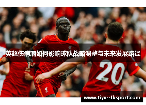 英超伤病潮如何影响球队战略调整与未来发展路径