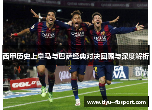 西甲历史上皇马与巴萨经典对决回顾与深度解析
