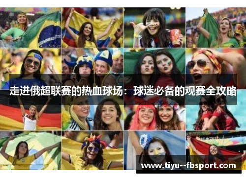 走进俄超联赛的热血球场：球迷必备的观赛全攻略