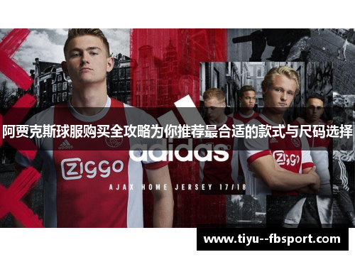 阿贾克斯球服购买全攻略为你推荐最合适的款式与尺码选择