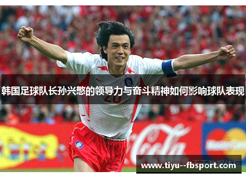 韩国足球队长孙兴慜的领导力与奋斗精神如何影响球队表现