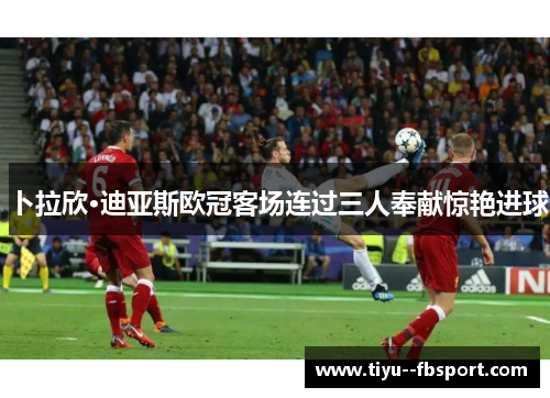 卜拉欣·迪亚斯欧冠客场连过三人奉献惊艳进球